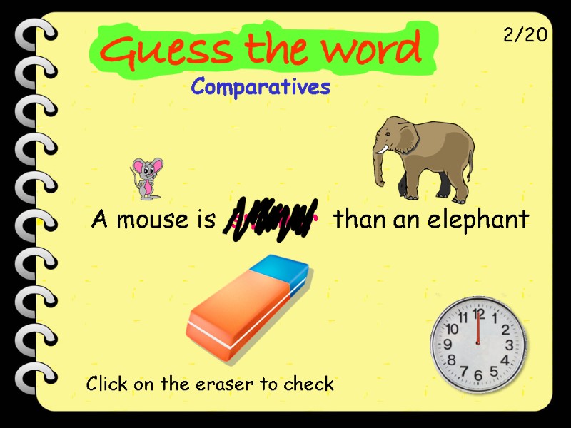 A mouse is  smaller  than an elephant 2/20 Click on the eraser